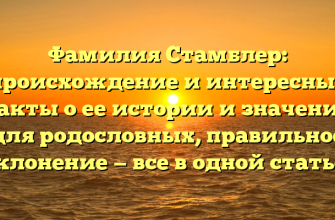 Фамилия Стамблер: происхождение и интересные факты о ее истории и значении для родословных, правильное склонение — все в одной статье!