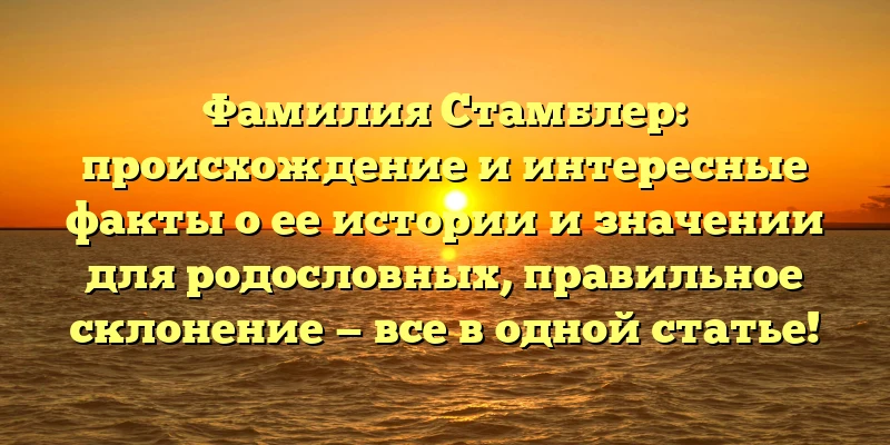 Фамилия Стамблер: происхождение и интересные факты о ее истории и значении для родословных, правильное склонение — все в одной статье! Фамилия Стамблер: происхождение и интересные факты о ее истории и значении для родословных, правильное склонение — все в одной статье!