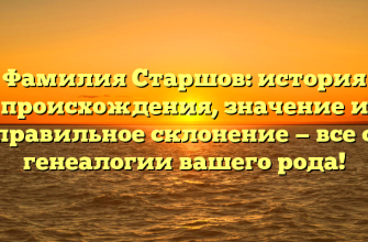 Фамилия Старшов: история происхождения, значение и правильное склонение — все о генеалогии вашего рода!