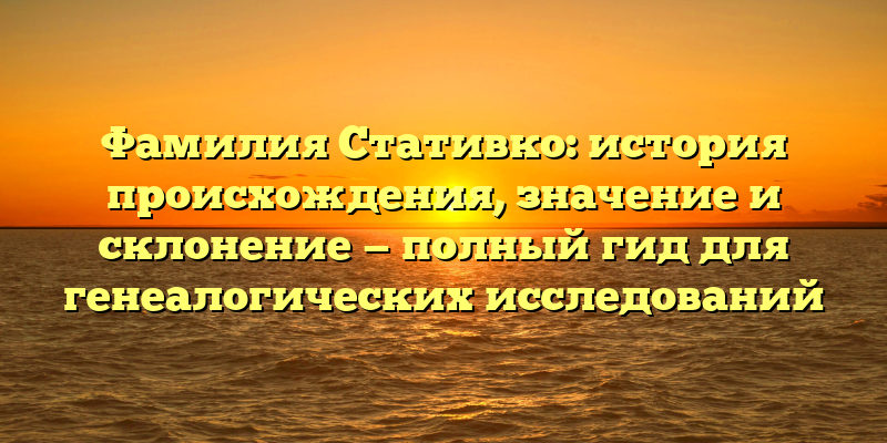 Фамилия Стативко: история происхождения, значение и склонение — полный гид для генеалогических исследований