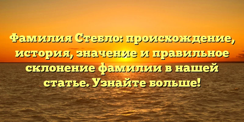 Фамилия Стебло: происхождение, история, значение и правильное склонение фамилии в нашей статье. Узнайте больше! Фамилия Стебло: происхождение, история, значение и правильное склонение фамилии в нашей статье. Узнайте больше!