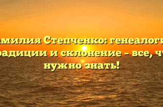 Фамилия Степченко: генеалогия, традиции и склонение – все, что нужно знать!