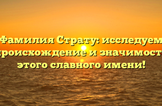 Фамилия Страту: исследуем происхождение и значимость этого славного имени!