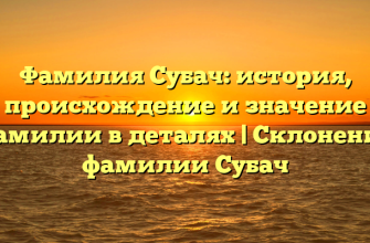 Фамилия Субач: история, происхождение и значение фамилии в деталях | Склонение фамилии Субач