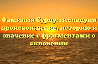 Фамилия Сурду: исследуем происхождение, историю и значение с фрагментами о склонении
