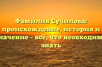 Фамилия Сучилова: происхождение, история и значение – всё, что необходимо знать