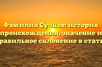 Фамилия Сучков: история происхождения, значение и правильное склонение в статье