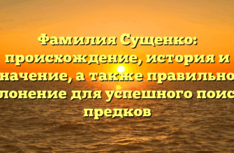 Фамилия Сущенко: происхождение, история и значение, а также правильное склонение для успешного поиска предков