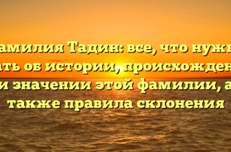 Фамилия Тадин: все, что нужно знать об истории, происхождении и значении этой фамилии, а также правила склонения