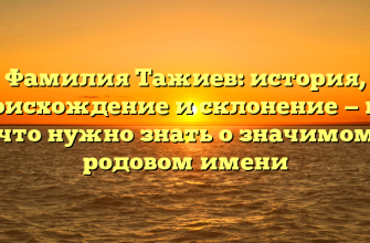 Фамилия Тажиев: история, происхождение и склонение — все, что нужно знать о значимом родовом имени