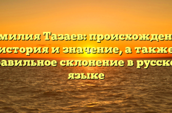 Фамилия Тазаев: происхождение, история и значение, а также правильное склонение в русском языке