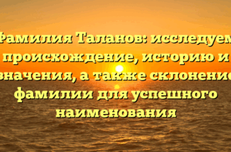 Фамилия Таланов: исследуем происхождение, историю и значения, а также склонение фамилии для успешного наименования