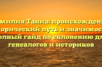 Фамилия Таниа: происхождение, исторический путь и значимость – полный гайд по склонению для генеалогов и историков