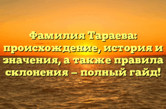 Фамилия Тараева: происхождение, история и значения, а также правила склонения — полный гайд!