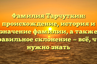 Фамилия Тарчуткин: происхождение, история и значение фамилии, а также правильное склонение — всё, что нужно знать