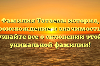 Фамилия Татаева: история, происхождение и значимость — узнайте все о склонении этой уникальной фамилии!