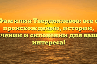Фамилия Твердохлебов: все о происхождении, истории, значении и склонении для вашего интереса!