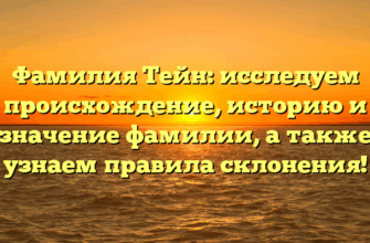 Фамилия Тейн: исследуем происхождение, историю и значение фамилии, а также узнаем правила склонения!