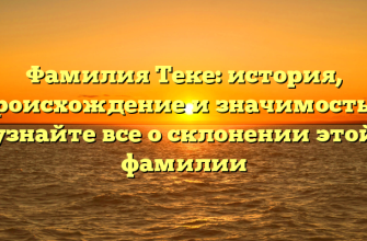 Фамилия Теке: история, происхождение и значимость — узнайте все о склонении этой фамилии