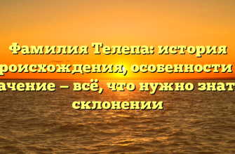 Фамилия Телепа: история происхождения, особенности и значение — всё, что нужно знать о склонении