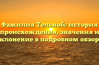 Фамилия Тельной: история происхождения, значения и склонение в подробном обзоре