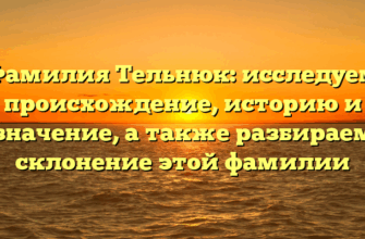 Фамилия Тельнюк: исследуем происхождение, историю и значение, а также разбираем склонение этой фамилии