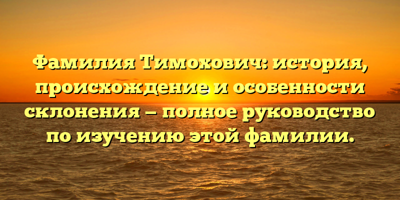 Фамилия Тимохович: история, происхождение и особенности склонения — полное руководство по изучению этой фамилии.