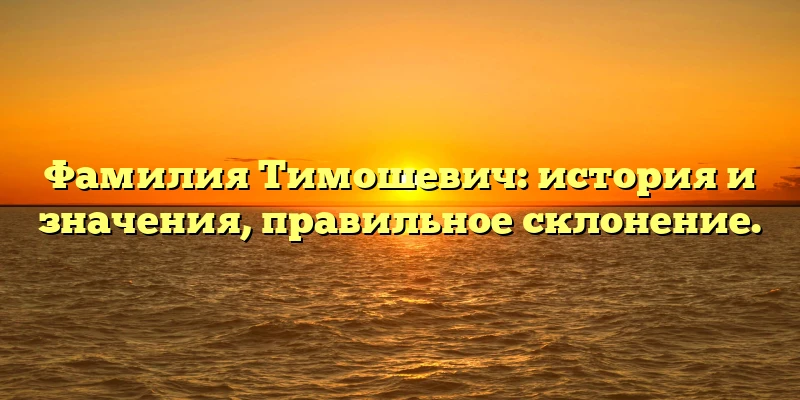Фамилия Тимошевич: история и значения, правильное склонение. Фамилия Тимошевич: история и значения, правильное склонение.