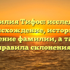 Фамилия Тифос: исследуем происхождение, историю и значение фамилии, а также правила склонения!