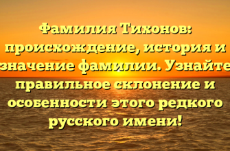 Фамилия Тихонов: происхождение, история и значение фамилии. Узнайте правильное склонение и особенности этого редкого русского имени!