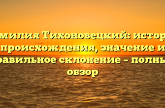 Фамилия Тихоновецкий: история происхождения, значение и правильное склонение – полный обзор