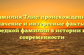 Фамилия Тлис: происхождение, значение и интересные факты о редкой фамилии в истории и современности