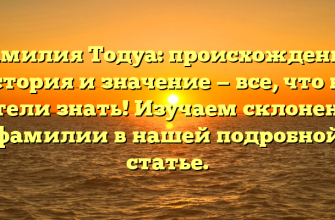 Фамилия Тодуа: происхождение, история и значение — все, что вы хотели знать! Изучаем склонение фамилии в нашей подробной статье.