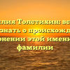 Фамилия Толстихин: все, что нужно знать о происхождении и склонении этой именитой фамилии