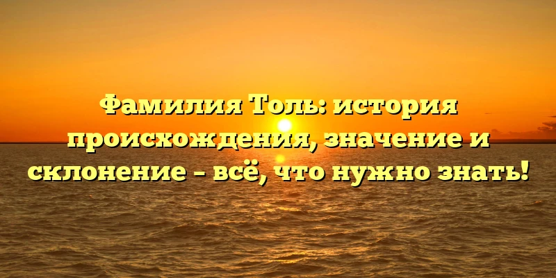 Фамилия Толь: история происхождения, значение и склонение – всё, что нужно знать! Фамилия Толь: история происхождения, значение и склонение – всё, что нужно знать!