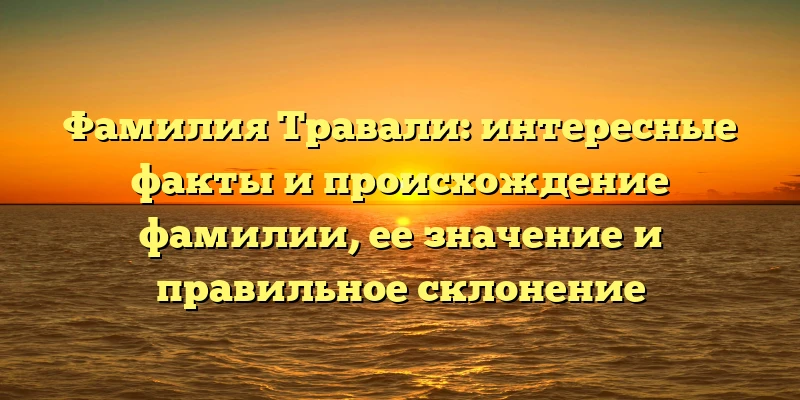Фамилия Травали: интересные факты и происхождение фамилии, ее значение и правильное склонение Фамилия Травали: интересные факты и происхождение фамилии, ее значение и правильное склонение