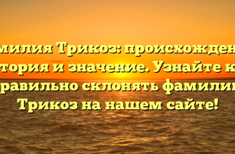 Фамилия Трикоз: происхождение, история и значение. Узнайте как правильно склонять фамилию Трикоз на нашем сайте!