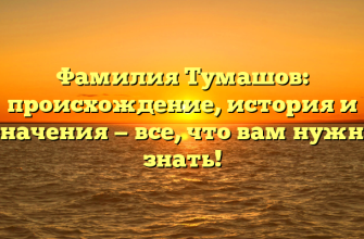Фамилия Тумашов: происхождение, история и значения — все, что вам нужно знать!