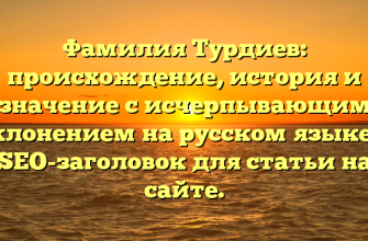 Фамилия Турдиев: происхождение, история и значение с исчерпывающим склонением на русском языке — SEO-заголовок для статьи на сайте.