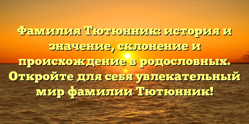 Фамилия Тютюнник: история и значение, склонение и происхождение в родословных. Откройте для себя увлекательный мир фамилии Тютюнник! Фамилия Тютюнник: история и значение, склонение и происхождение в родословных. Откройте для себя увлекательный мир фамилии Тютюнник!