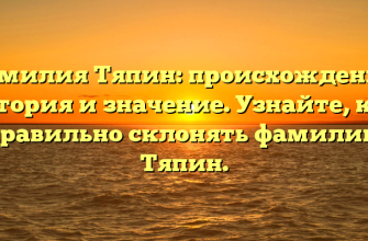 Фамилия Тяпин: происхождение, история и значение. Узнайте, как правильно склонять фамилию Тяпин.