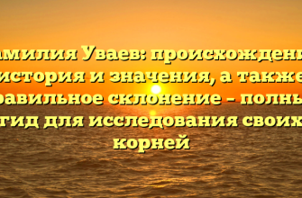 Фамилия Уваев: происхождение, история и значения, а также правильное склонение – полный гид для исследования своих корней