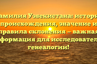 Фамилия Узбекистана: история происхождения, значение и правила склонения — важная информация для исследователей генеалогии!