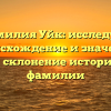 Фамилия Уйк: исследуем происхождение и значение, узнаем склонение исторической фамилии