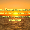 Фамилия Улло: происхождение, история и склонение – все, что нужно знать о значении этого имени!