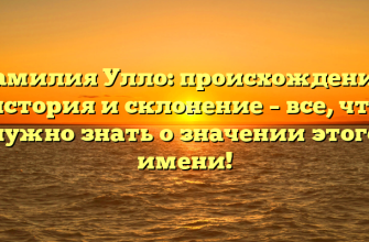 Фамилия Улло: происхождение, история и склонение – все, что нужно знать о значении этого имени!