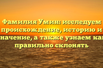 Фамилия Умин: исследуем происхождение, историю и значение, а также узнаем как правильно склонять