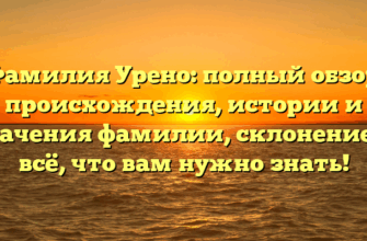 Фамилия Урено: полный обзор происхождения, истории и значения фамилии, склонение и всё, что вам нужно знать!