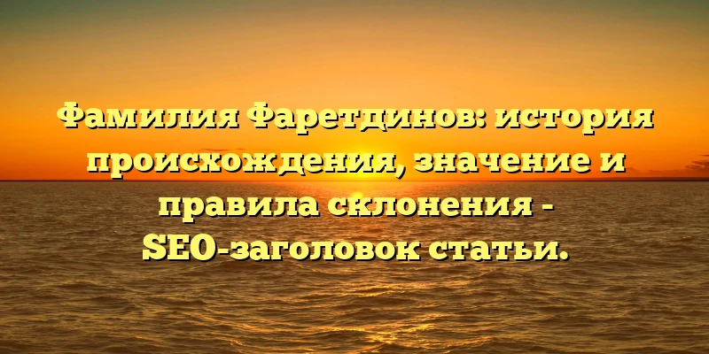 Фамилия Фаретдинов: история происхождения, значение и правила склонения - SEO-заголовок статьи. Фамилия Фаретдинов: история происхождения, значение и правила склонения - SEO-заголовок статьи.