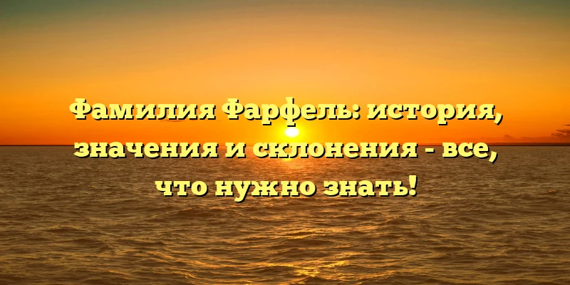 Фамилия Фарфель: история, значения и склонения - все, что нужно знать! Фамилия Фарфель: история, значения и склонения - все, что нужно знать!